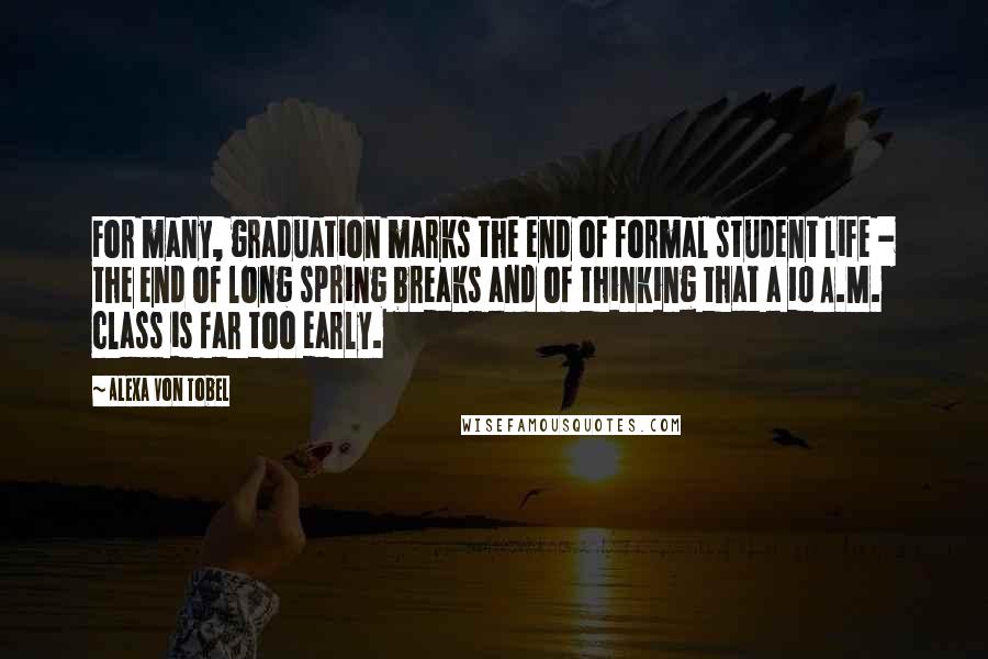 Alexa Von Tobel Quotes: For many, graduation marks the end of formal student life - the end of long spring breaks and of thinking that a 10 A.M. class is far too early.