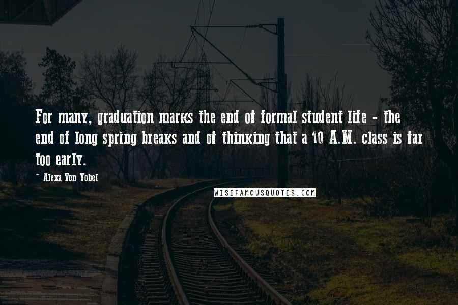 Alexa Von Tobel Quotes: For many, graduation marks the end of formal student life - the end of long spring breaks and of thinking that a 10 A.M. class is far too early.