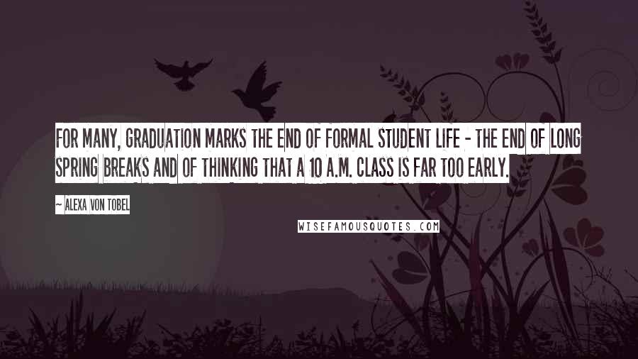 Alexa Von Tobel Quotes: For many, graduation marks the end of formal student life - the end of long spring breaks and of thinking that a 10 A.M. class is far too early.