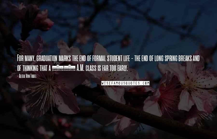 Alexa Von Tobel Quotes: For many, graduation marks the end of formal student life - the end of long spring breaks and of thinking that a 10 A.M. class is far too early.