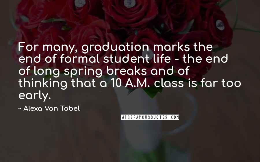 Alexa Von Tobel Quotes: For many, graduation marks the end of formal student life - the end of long spring breaks and of thinking that a 10 A.M. class is far too early.