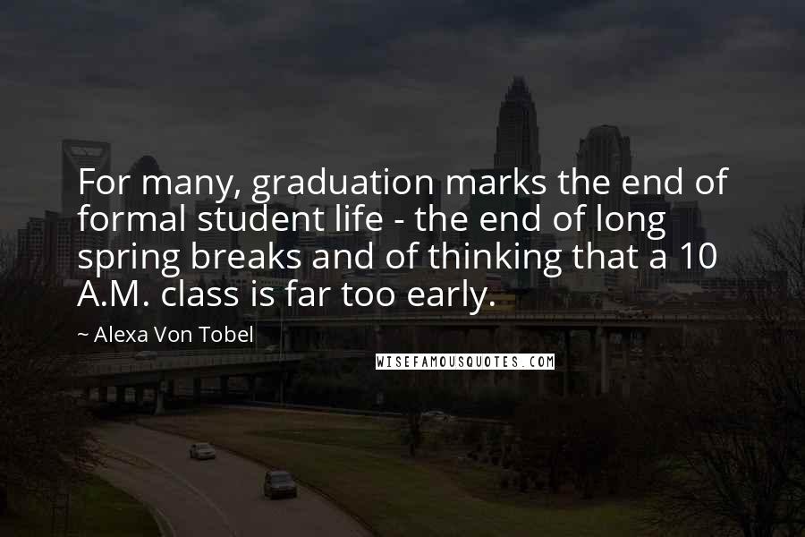 Alexa Von Tobel Quotes: For many, graduation marks the end of formal student life - the end of long spring breaks and of thinking that a 10 A.M. class is far too early.