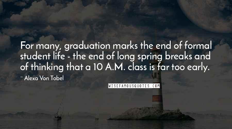 Alexa Von Tobel Quotes: For many, graduation marks the end of formal student life - the end of long spring breaks and of thinking that a 10 A.M. class is far too early.