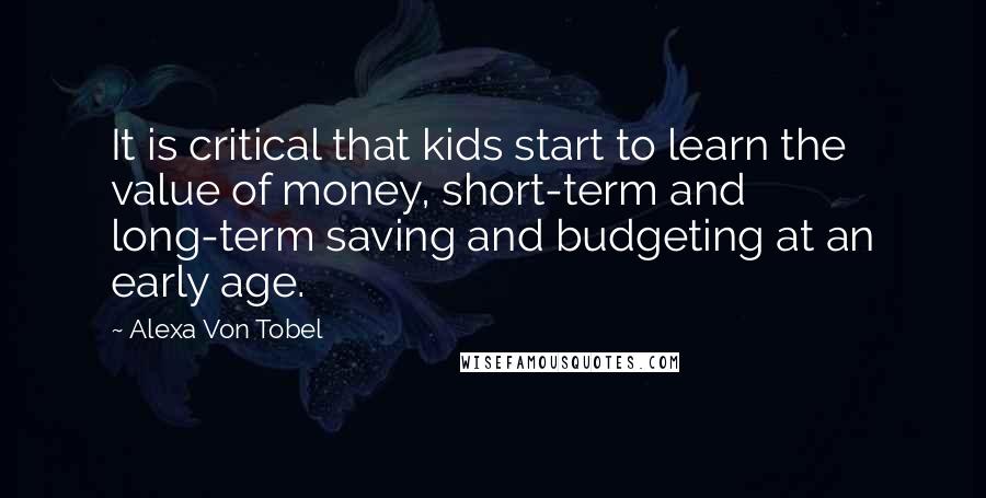 Alexa Von Tobel Quotes: It is critical that kids start to learn the value of money, short-term and long-term saving and budgeting at an early age.