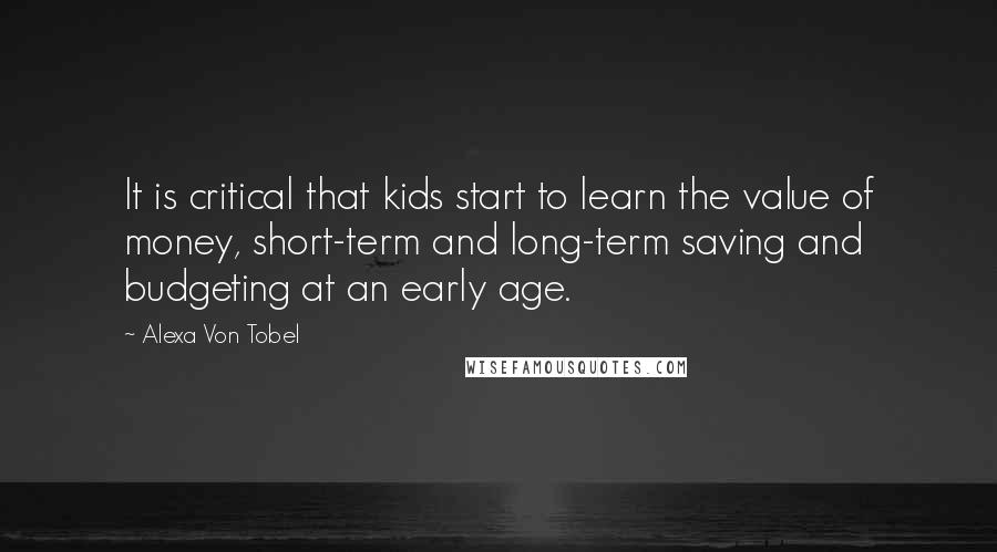 Alexa Von Tobel Quotes: It is critical that kids start to learn the value of money, short-term and long-term saving and budgeting at an early age.