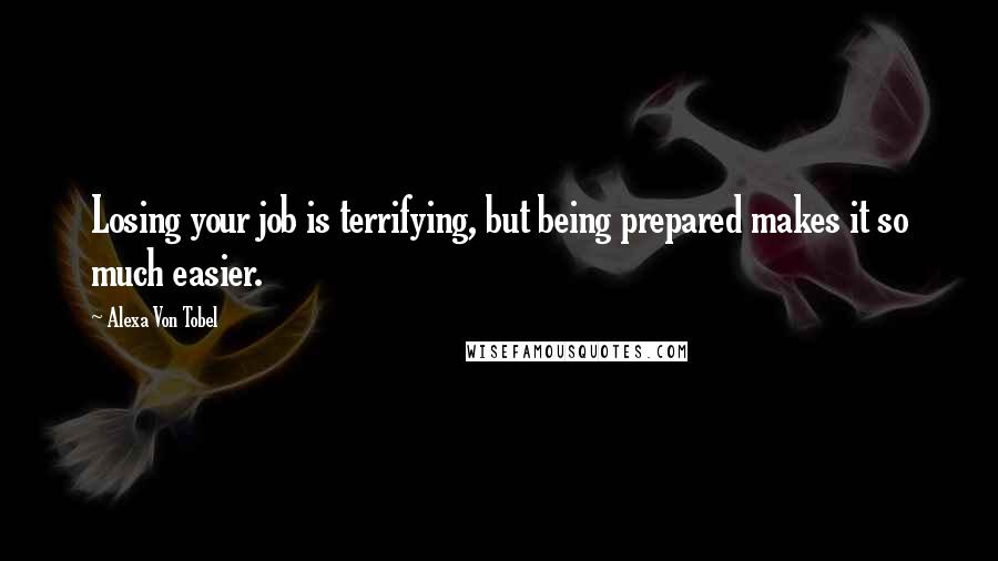 Alexa Von Tobel Quotes: Losing your job is terrifying, but being prepared makes it so much easier.