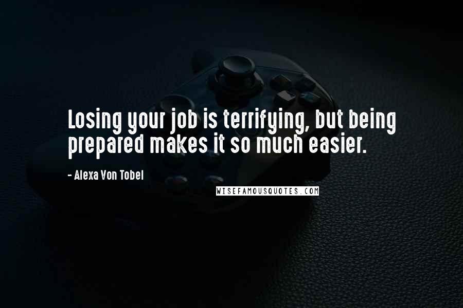 Alexa Von Tobel Quotes: Losing your job is terrifying, but being prepared makes it so much easier.