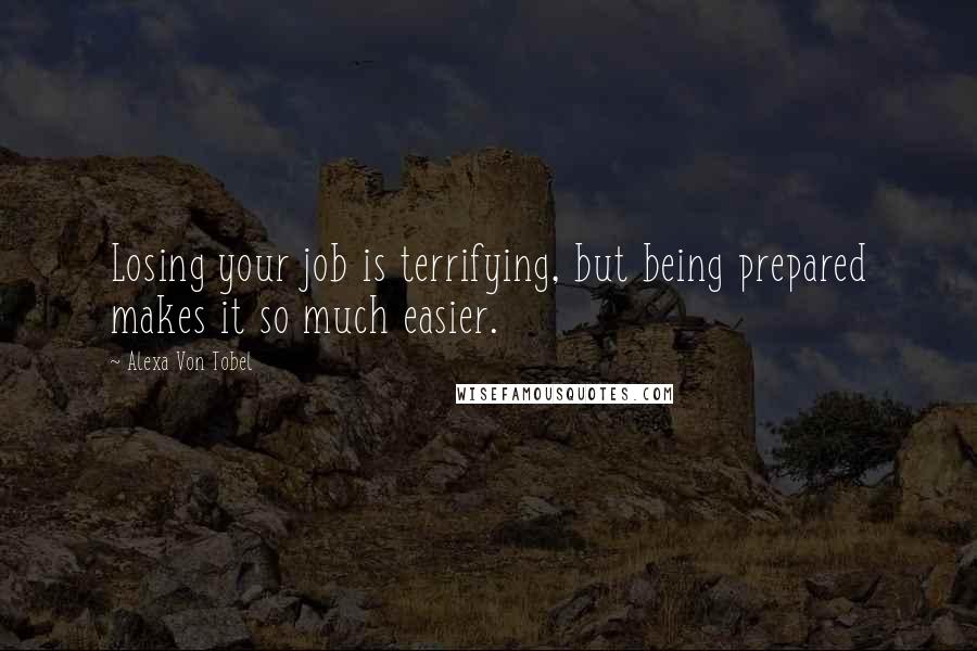 Alexa Von Tobel Quotes: Losing your job is terrifying, but being prepared makes it so much easier.