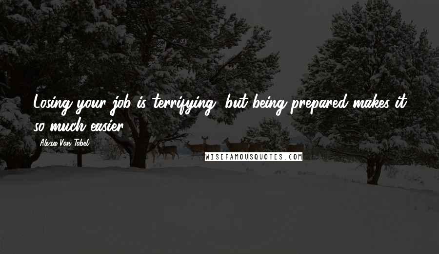 Alexa Von Tobel Quotes: Losing your job is terrifying, but being prepared makes it so much easier.