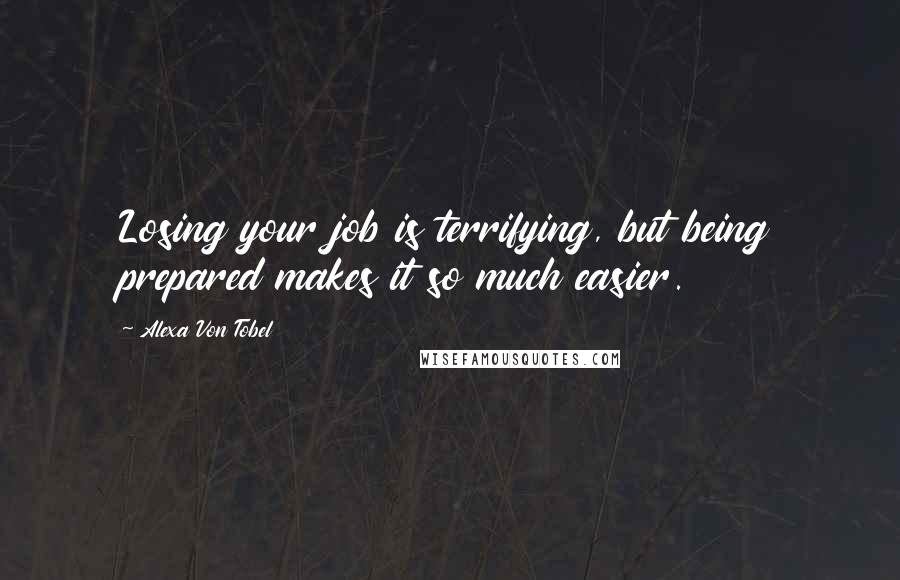 Alexa Von Tobel Quotes: Losing your job is terrifying, but being prepared makes it so much easier.