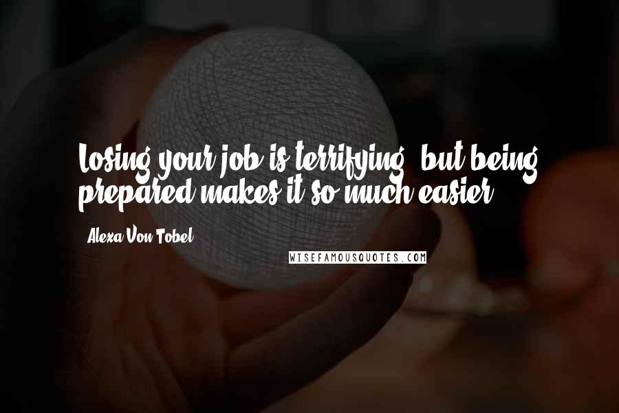 Alexa Von Tobel Quotes: Losing your job is terrifying, but being prepared makes it so much easier.