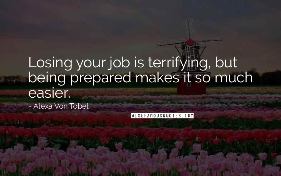 Alexa Von Tobel Quotes: Losing your job is terrifying, but being prepared makes it so much easier.