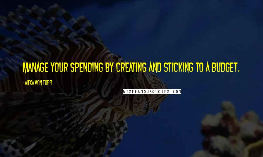 Alexa Von Tobel Quotes: Manage your spending by creating and sticking to a budget.