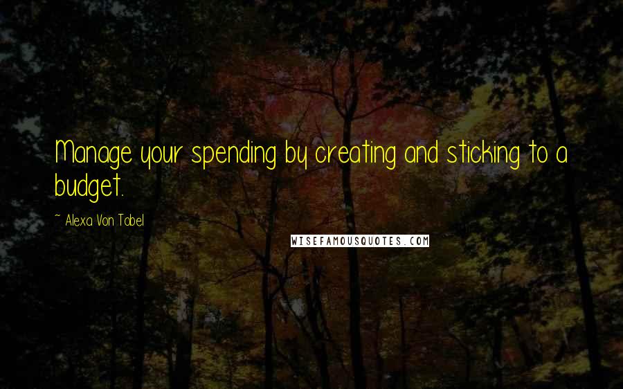 Alexa Von Tobel Quotes: Manage your spending by creating and sticking to a budget.