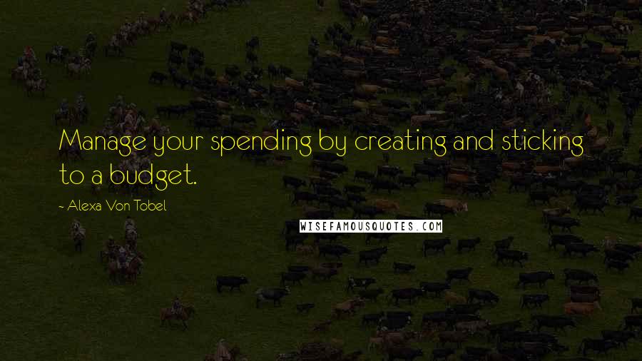 Alexa Von Tobel Quotes: Manage your spending by creating and sticking to a budget.