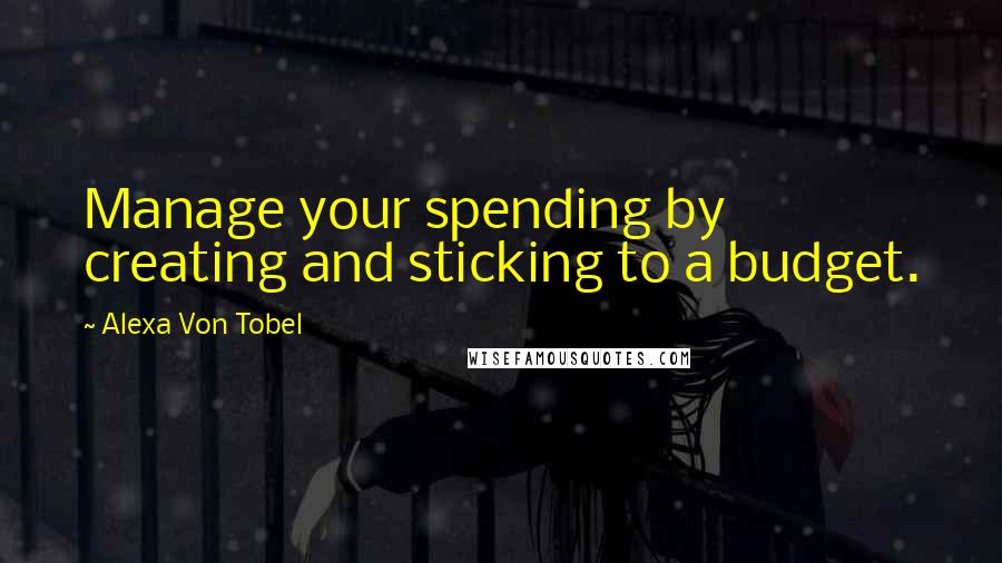 Alexa Von Tobel Quotes: Manage your spending by creating and sticking to a budget.