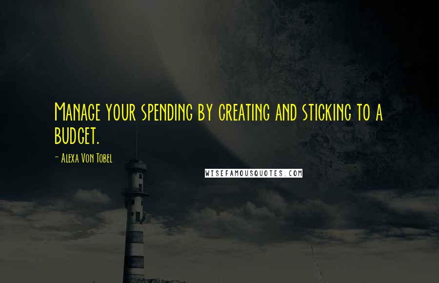 Alexa Von Tobel Quotes: Manage your spending by creating and sticking to a budget.