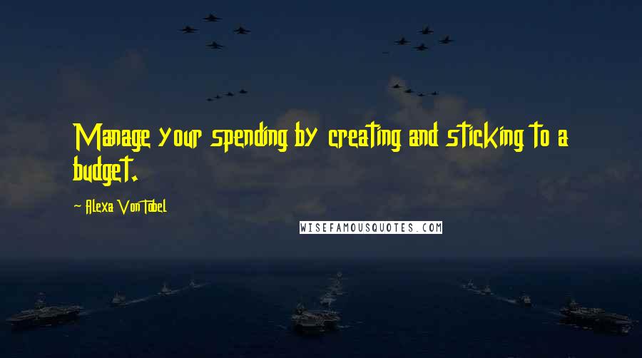 Alexa Von Tobel Quotes: Manage your spending by creating and sticking to a budget.