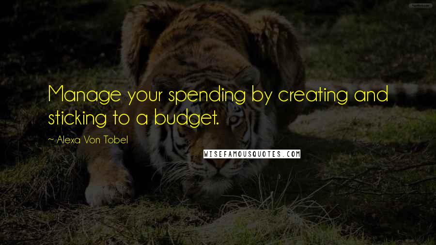 Alexa Von Tobel Quotes: Manage your spending by creating and sticking to a budget.