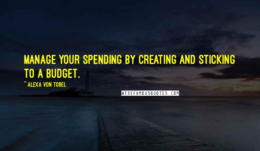 Alexa Von Tobel Quotes: Manage your spending by creating and sticking to a budget.