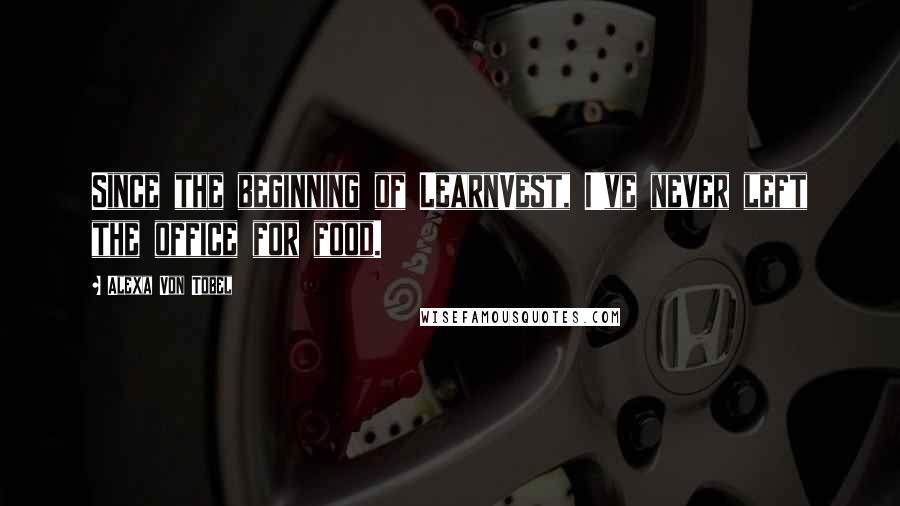 Alexa Von Tobel Quotes: Since the beginning of LearnVest, I've never left the office for food.