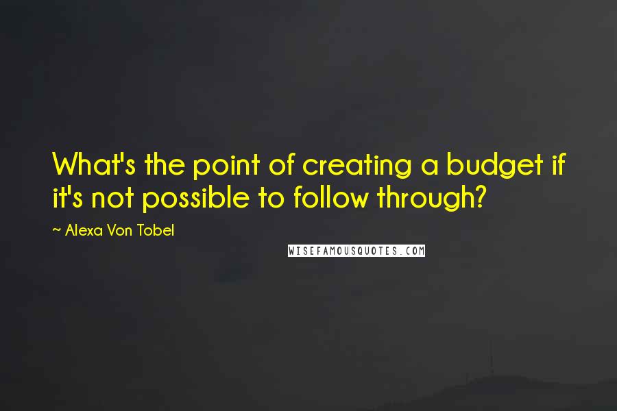 Alexa Von Tobel Quotes: What's the point of creating a budget if it's not possible to follow through?