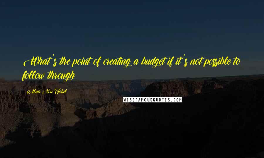 Alexa Von Tobel Quotes: What's the point of creating a budget if it's not possible to follow through?