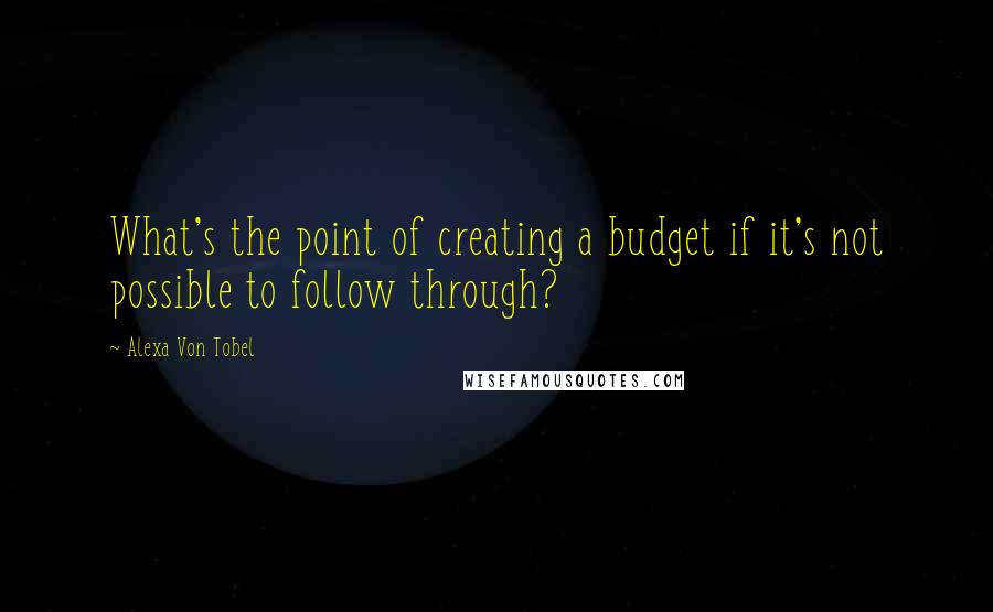 Alexa Von Tobel Quotes: What's the point of creating a budget if it's not possible to follow through?