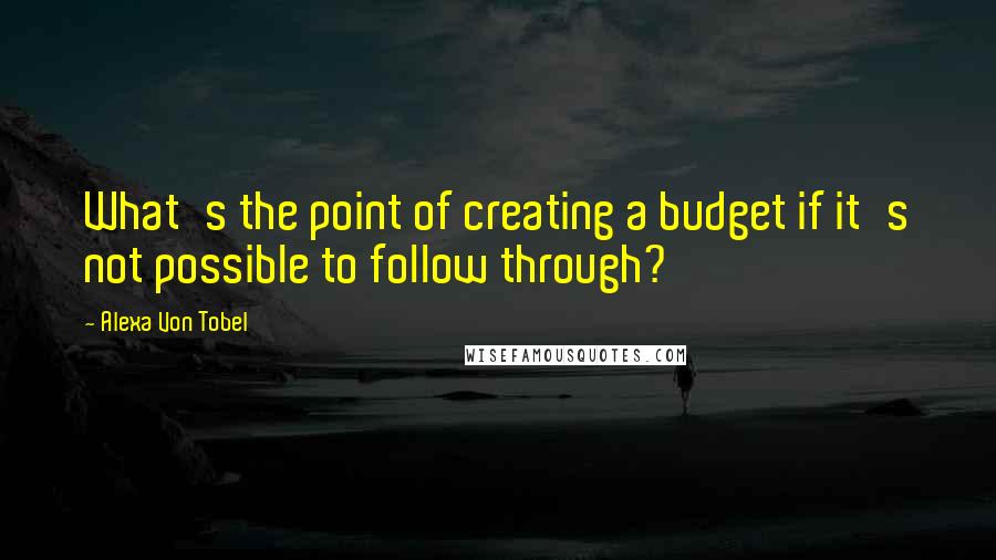 Alexa Von Tobel Quotes: What's the point of creating a budget if it's not possible to follow through?