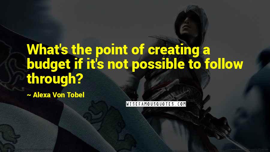 Alexa Von Tobel Quotes: What's the point of creating a budget if it's not possible to follow through?