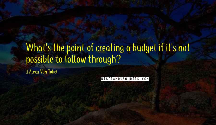Alexa Von Tobel Quotes: What's the point of creating a budget if it's not possible to follow through?