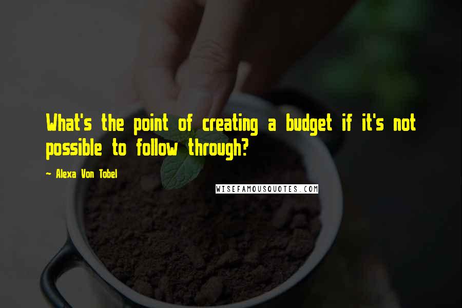 Alexa Von Tobel Quotes: What's the point of creating a budget if it's not possible to follow through?