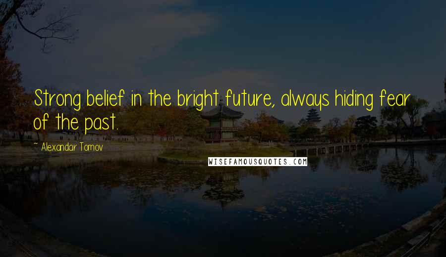 Alexandar Tomov Quotes: Strong belief in the bright future, always hiding fear of the past.