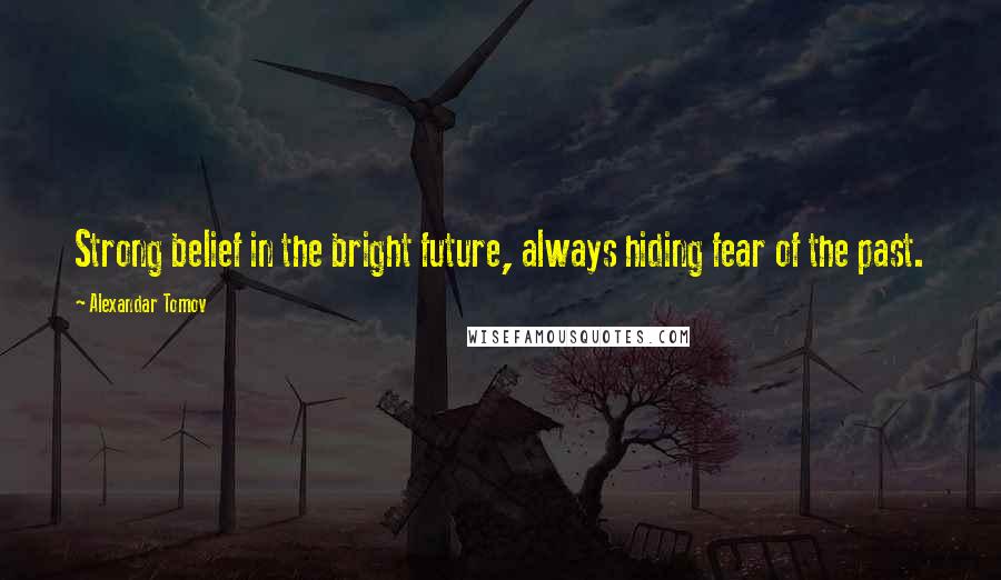 Alexandar Tomov Quotes: Strong belief in the bright future, always hiding fear of the past.