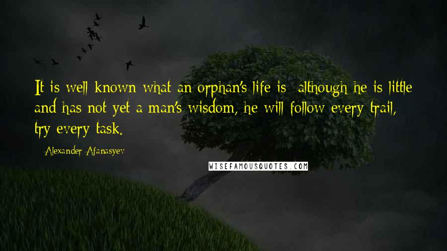 Alexander Afanasyev Quotes: It is well-known what an orphan's life is: although he is little and has not yet a man's wisdom, he will follow every trail, try every task.