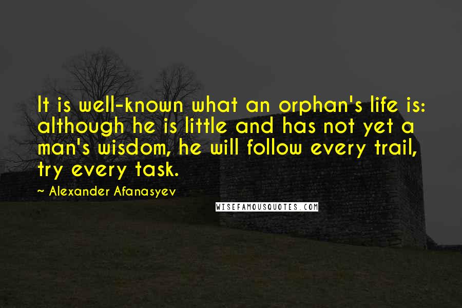 Alexander Afanasyev Quotes: It is well-known what an orphan's life is: although he is little and has not yet a man's wisdom, he will follow every trail, try every task.