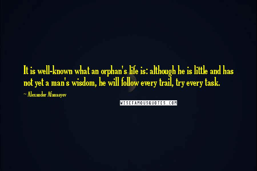 Alexander Afanasyev Quotes: It is well-known what an orphan's life is: although he is little and has not yet a man's wisdom, he will follow every trail, try every task.