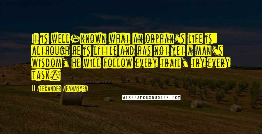 Alexander Afanasyev Quotes: It is well-known what an orphan's life is: although he is little and has not yet a man's wisdom, he will follow every trail, try every task.