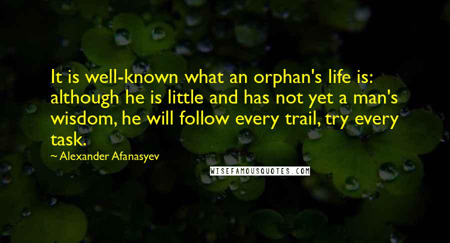 Alexander Afanasyev Quotes: It is well-known what an orphan's life is: although he is little and has not yet a man's wisdom, he will follow every trail, try every task.