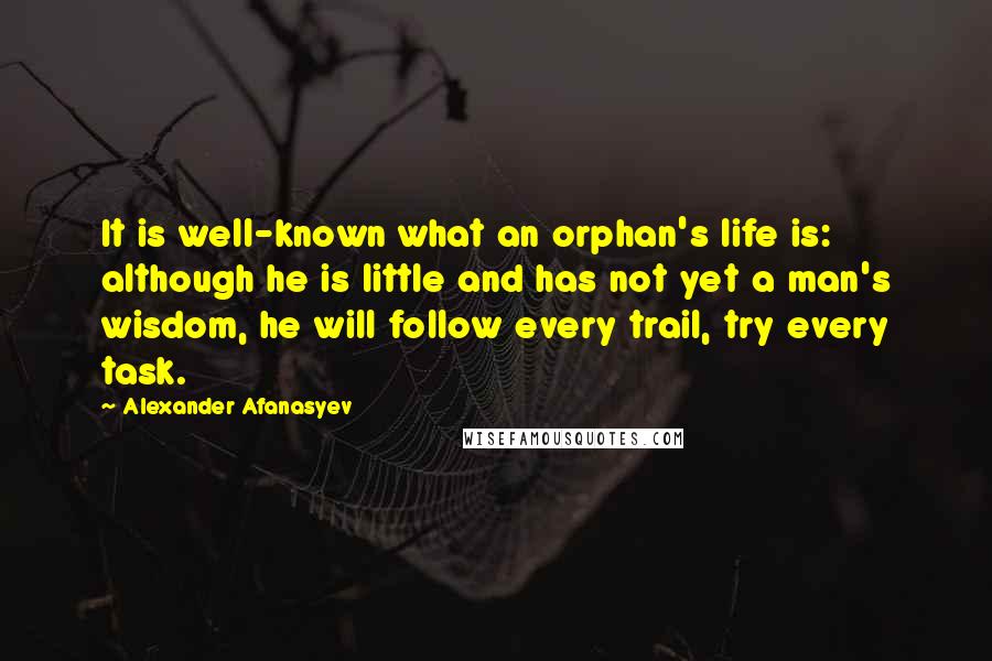 Alexander Afanasyev Quotes: It is well-known what an orphan's life is: although he is little and has not yet a man's wisdom, he will follow every trail, try every task.