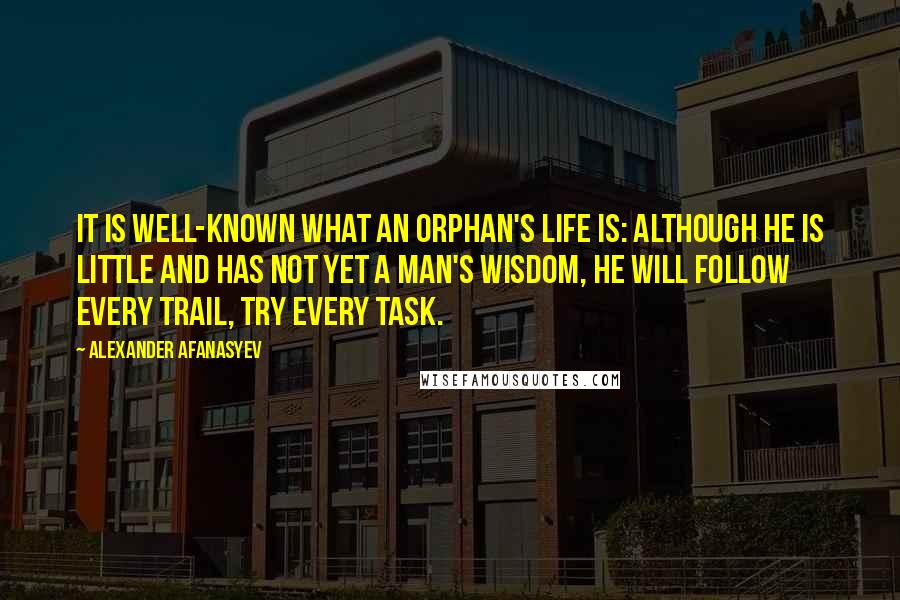 Alexander Afanasyev Quotes: It is well-known what an orphan's life is: although he is little and has not yet a man's wisdom, he will follow every trail, try every task.