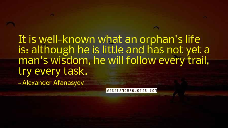 Alexander Afanasyev Quotes: It is well-known what an orphan's life is: although he is little and has not yet a man's wisdom, he will follow every trail, try every task.