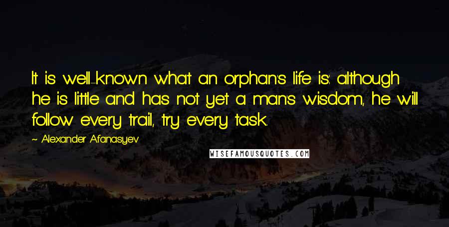 Alexander Afanasyev Quotes: It is well-known what an orphan's life is: although he is little and has not yet a man's wisdom, he will follow every trail, try every task.