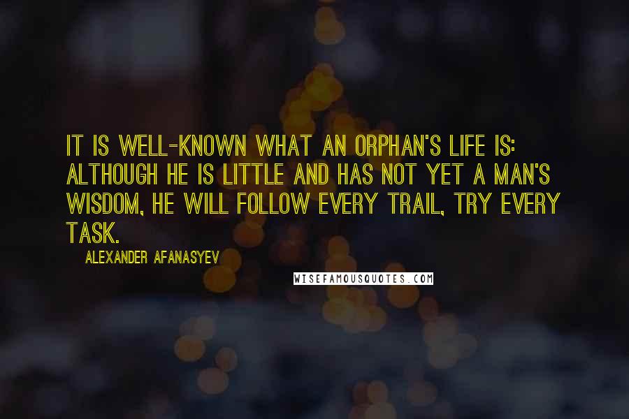 Alexander Afanasyev Quotes: It is well-known what an orphan's life is: although he is little and has not yet a man's wisdom, he will follow every trail, try every task.