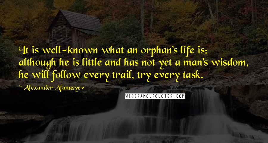 Alexander Afanasyev Quotes: It is well-known what an orphan's life is: although he is little and has not yet a man's wisdom, he will follow every trail, try every task.