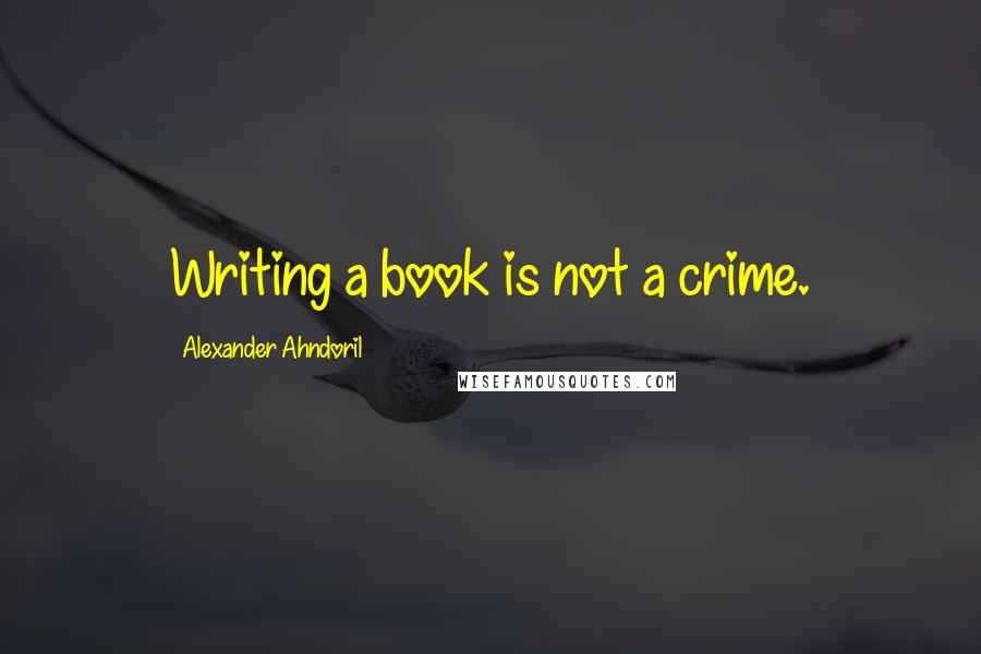 Alexander Ahndoril Quotes: Writing a book is not a crime.