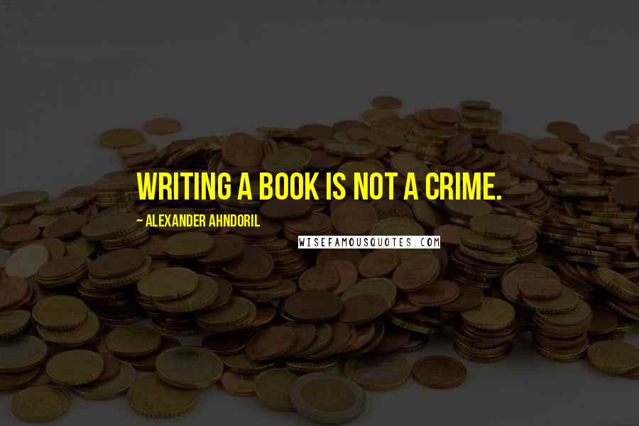 Alexander Ahndoril Quotes: Writing a book is not a crime.