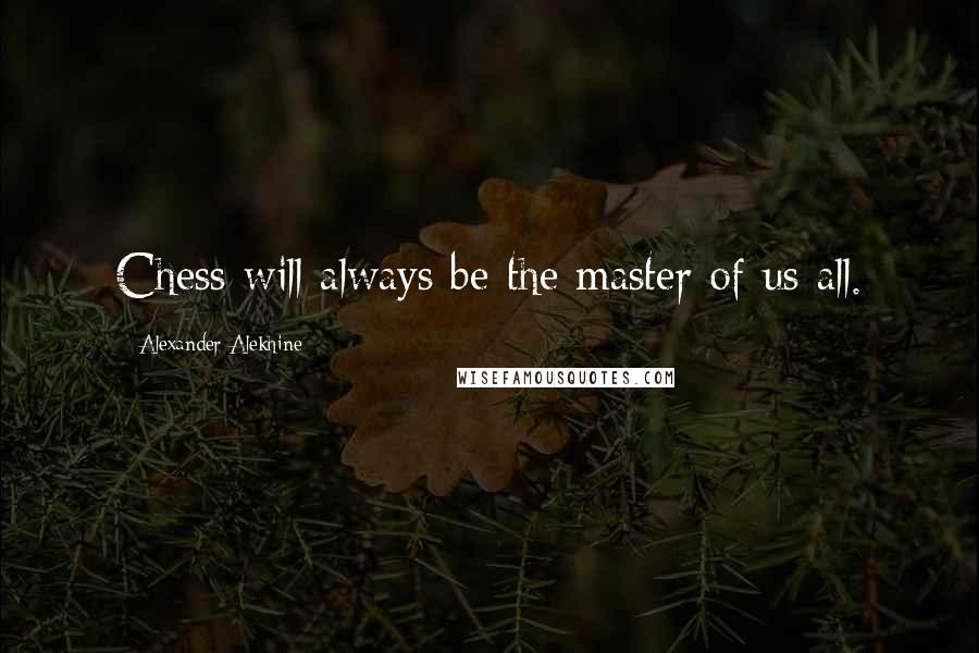 Alexander Alekhine Quotes: Chess will always be the master of us all.