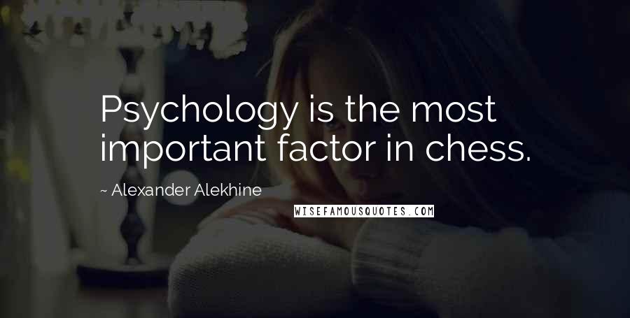 Alexander Alekhine Quotes: Psychology is the most important factor in chess.