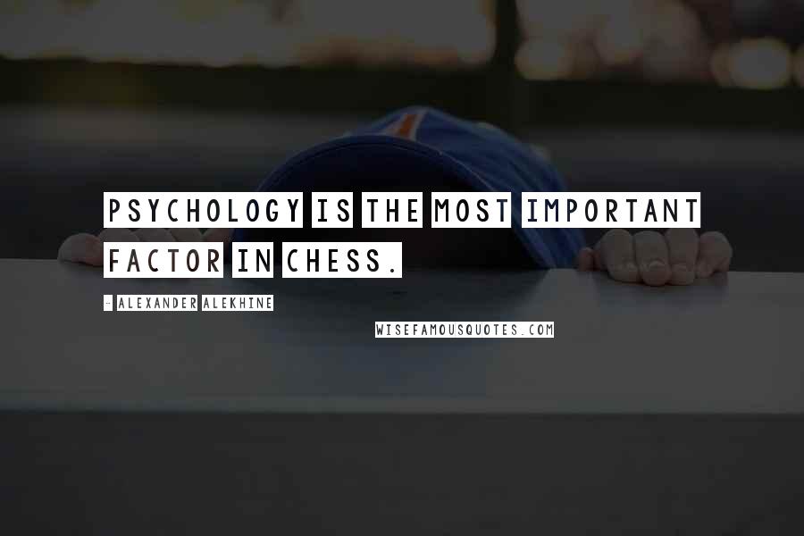 Alexander Alekhine Quotes: Psychology is the most important factor in chess.